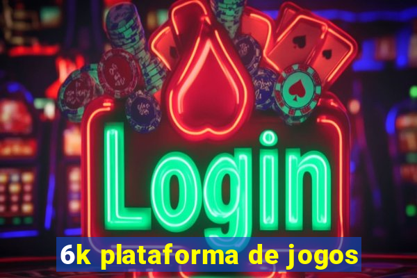 6k plataforma de jogos